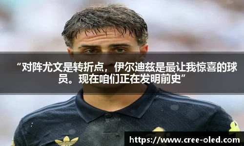 “对阵尤文是转折点，伊尔迪兹是最让我惊喜的球员。现在咱们正在发明前史”